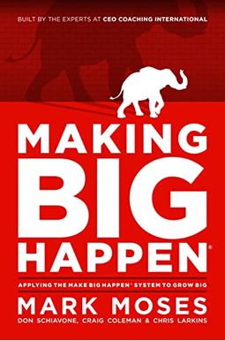 Making Big Happen: Applying The Make Big Happen System To Grow Big Making Big Happen: Applying The Make Big Happen System To Grow Big