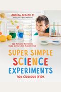 Super Simple Science Experiments For Curious Kids: 100 Awesome Activities Using Supplies You Already Own
