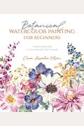 Botanical Watercolor Painting For Beginners: A Step-By-Step Guide To Create Beautiful Floral Artwork