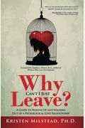 Why Can't I Just Leave: A Guide To Waking Up And Walking Out Of A Pathological Love Relationship