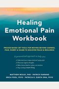 Healing Emotional Pain Workbook: Process-Based Cbt Tools For Moving Beyond Sadness, Fear, Worry, And Shame To Discover Peace And Resilience