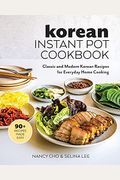 Korean Instant Pot Cookbook: Classic And Modern Korean Recipes For Everyday Home Cooking
