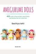 Amigurumi Dolls: 40 Cute Characters And Their Accessories To Crochet