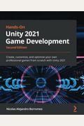 Hands-On Unity 2021 Game Development - Second Edition: Create, Customize, And Optimize Your Own Professional Games From Scratch With Unity 2021