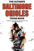 The Ultimate Baltimore Orioles Trivia Book: A Collection Of Amazing Trivia Quizzes And Fun Facts For Die-Hard Orioles Fans!