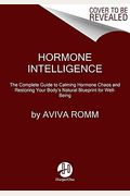 Hormone Intelligence: The Complete Guide To Calming Hormone Chaos And Restoring Your Body's Natural Blueprint For Well-Being
