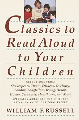 Classics to Read Aloud to Your Children: Selections from Shakespeare, Twain, Dickens, O.Henry, London, Longfellow, Irving Aesop, Homer, Cervantes, Haw