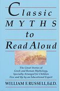 Classic Myths To Read Aloud: The Great Stories Of Greek And Roman Mythology, Specially Arranged For Children Five And Up By An Educational Expert