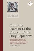 From the Passion to the Church of the Holy Sepulchre Memories of Jesus in Place Pilgrimage and Early Holy Sites Over the First Three Centuries