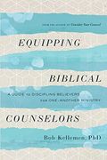 Equipping Biblical Counselors: A Guide To Discipling Believers For One-Another Ministry