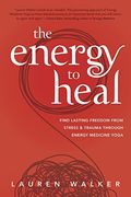 The Energy to Heal Find Lasting Freedom from Stress and Trauma Through Energy Medicine Yoga