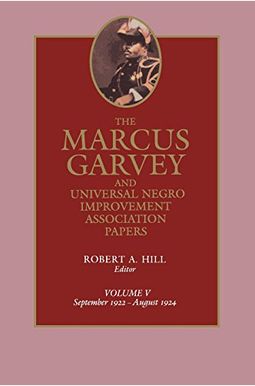 The Marcus Garvey And Universal Negro Improvement Association Papers, Vol. V: September 1922-August 1924 Volume 5 The Marcus Garvey And Universal Negro Improvement Association Papers, Vol. V: September 1922-August 1924 Volume 5