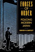 Forces Of Order: Policing Modern Japan, Revised Edition