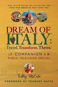 Dream Of Italy: Travel. Transform. Thrive.: A Companion To The Public Television Special
