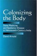 Colonizing The Body: State Medicine And Epidemic Disease In Nineteenth-Century India