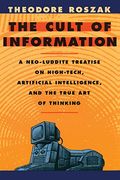 The Cult of Information: A Neo-Luddite Treatise on High-Tech, Artificial Intelligence, and the True Art of Thinking