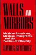 Walls And Mirrors: Mexican Americans, Mexican Immigrants, And The Politics Of Ethnicity