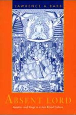 Absent Lord, 8: Ascetics and Kings in a Jain Ritual Culture Absent Lord, 8: Ascetics and Kings in a Jain Ritual Culture