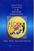 Tantric Visions Of The Divine Feminine: The Ten Mahavidyas