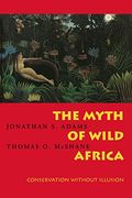 The Myth Of Wild Africa: Conservation Without Illusion