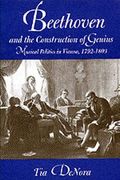 Beethoven And The Construction Of Genius: Musical Politics In Vienna, 1792-1803