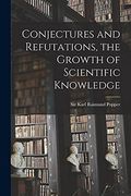 Conjectures And Refutations: The Growth Of Scientific Knowledge