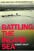 Battling The Inland Sea: Floods, Public Policy, And The Sacramento Valley