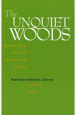 The Unquiet Woods: Ecological Change And Peasant Resistance In The Himalaya The Unquiet Woods: Ecological Change And Peasant Resistance In The Himalaya