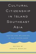 Cultural Citizenship In Island Southeast Asia: Nation And Belonging In The Hinterlands
