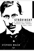 Stravinsky: A Creative Spring: Russia And France, 1882-1934