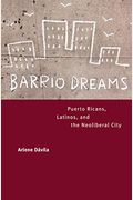 Barrio Dreams: Puerto Ricans, Latinos, And The Neoliberal City
