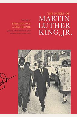 The Papers Of Martin Luther King, Jr., Volume V: Threshold Of A New Decade, January 1959-December 1960 Volume 5 The Papers Of Martin Luther King, Jr., Volume V: Threshold Of A New Decade, January 1959-December 1960 Volume 5