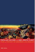 Popular Culture In The Age Of White Flight: Fear And Fantasy In Suburban Los Angeles Volume 13