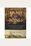 Into The Land Of Bones: Alexander The Great In Afghanistan