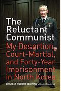 The Reluctant Communist: My Desertion, Court-Martial, And Forty-Year Imprisonment In North Korea