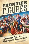 Frontier Figures: American Music And The Mythology Of The American West Volume 14