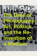 The Uses of Photography: Art, Politics, and the Reinvention of a Medium