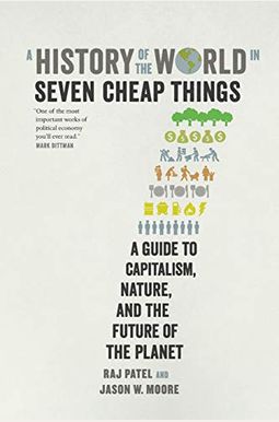 A History Of The World In Seven Cheap Things: A Guide To Capitalism, Nature, And The Future Of The Planet A History Of The World In Seven Cheap Things: A Guide To Capitalism, Nature, And The Future Of The Planet