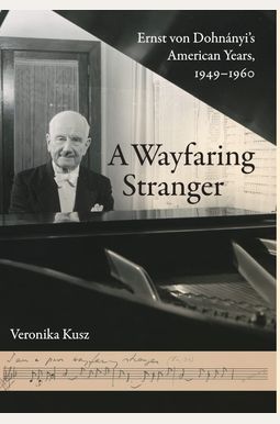 A Wayfaring Stranger: Ernst Von DohnáNyi's American Years, 1949-1960 Volume 25 A Wayfaring Stranger: Ernst Von DohnáNyi's American Years, 1949-1960 Volume 25