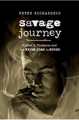 Savage Journey: Hunter S. Thompson and the Weird Road to Gonzo Savage Journey: Hunter S. Thompson and the Weird Road to Gonzo