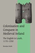 Colonisation And Conquest In Medieval Ireland: The English In Louth, 1170-1330