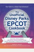 The Unofficial Disney Parks Epcot Cookbook: From School Bread In Norway To Macaron Ice Cream Sandwiches In France, 100 Epcot-Inspired Recipes For Eati