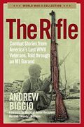 The Rifle Combat Stories from Americas Last WWII Veterans Told Through an M Garand