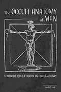 The Occult Anatomy Of Man: To Which Is Added A Treatise On Occult Masonry