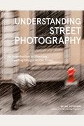 Understanding Street Photography: An Introduction To Shooting Compelling Images On The Street