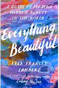 Everything, Beautiful: A Guide To Finding Hidden Beauty In The World