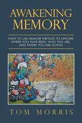 Awakening Memory: How To Use Memoir Writing To Explore Where You Have Been, Who You Are, And Where You Are Going