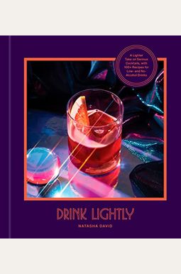 Drink Lightly: A Lighter Take On Serious Cocktails, With 100+ Recipes For Low- And No-Alcohol Drinks: A Cocktail Recipe Book Drink Lightly: A Lighter Take On Serious Cocktails, With 100+ Recipes For Low- And No-Alcohol Drinks: A Cocktail Recipe Book
