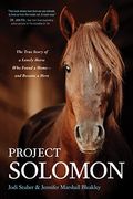 Project Solomon: The True Story Of A Lonely Horse Who Found A Home--And Became A Hero