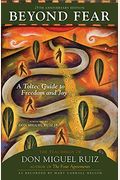Beyond Fear: A Toltec Guide To Freedom And Joy: The Teachings Of Don Miguel Ruiz